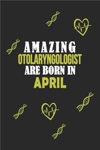 Amazing Otolaryngologist Born In April Notebook Birthday Gift