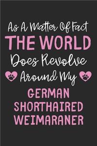 As A Matter Of Fact The World Does Revolve Around My German Shorthaired Weimaraner