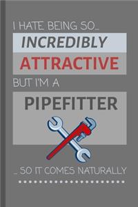 I Hate Being So Incredibly Attractive But I'm A Pipefitter... So It Comes Naturally!