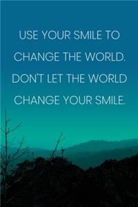Inspirational Quote Notebook - 'Use Your Smile To Change The World. Don't Let The World Change Your Smile.'