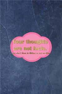 Your Thoughts Are Not Facts. You Don't Have To Believe Or Act On Them