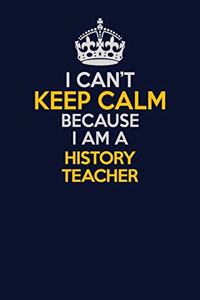 I Can't Keep Calm Because I Am A history teacher