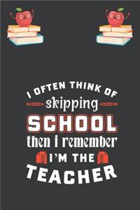 I Often Think Of Skipping School Then I Remember I'm The Teacher