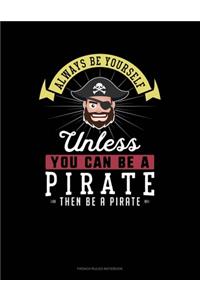 Always Be Yourself Unless You Can Be A Pirate Then Be A Pirate