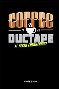 Coffee Is My Ductape It Fixes Everything Notebook
