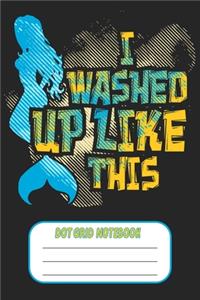 I Washed Up Like This -Dot Grid Notebook