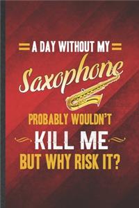 A Day Without My Saxophone Probably Wouldn't Kill Me but Why Risk It