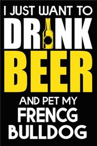 I Just Want To Drink Beer And pet My French Bulldog