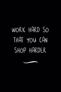Work hard so that you can shop harder