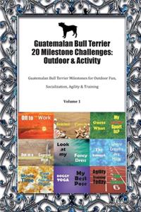 Guatemalan Bull Terrier 20 Milestone Challenges: Outdoor & Activity: Guatemalan Bull Terrier Milestones for Outdoor Fun, Socialization, Agility & Training Volume 1