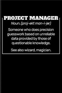 Project Manager Noun. (Proj-Ekt Man-I-Jer) Someone Who Does Precision Guesswork Based on Unreliable Data Provided by Those of Questionable Knowledge. See Also Wizard, Magician.