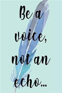 Be A Voice, Not An Echo...