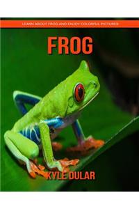 Frog! Learn about Frog and Enjoy Colorful Pictures