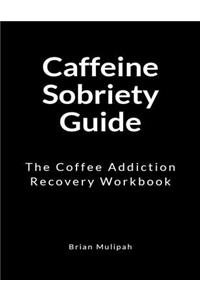 Caffeine Sobriety Guide: The Coffee Addiction Recovery Workbook