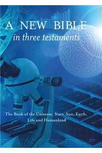 A New Bible in Three Testaments: The Book of the Universe, Stars, Sun, Earth, Life and Humankind