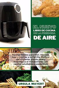 El Nuevo Libro de Cocina de la Freidora de Aire: Recetas Fáciles para Freír, Hornear, Asar y Cocinar a la Parrilla. Disfrute del crujiente, pierda peso y restablezca el metabolismo con recetas salu