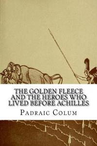 The Golden Fleece and The Heroes Who Lived Before Achilles