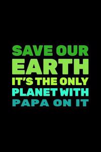 Save Our Earth It's The Only Planet With Papa On It