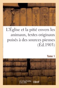 L'Église Et La Pitié Envers Les Animaux, Textes Originaux Puisés À Des Sources Pieuses. Tome 1