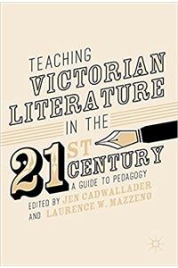 Teaching Victorian Literature in the Twenty-First Century: A Guide to Pedagogy