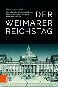 Der Weimarer Reichstag: Die Schleichende Ausschaltung, Entmachtung Und Zerstorung Eines Parlaments