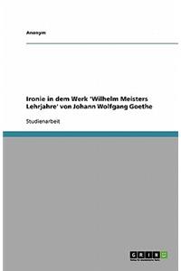 Ironie in dem Werk 'Wilhelm Meisters Lehrjahre' von Johann Wolfgang Goethe