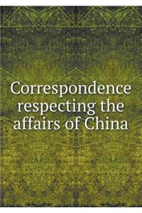 Correspondence Respecting the Affairs of China