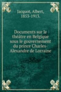 Documents sur le theatre en Belgique sous le gouvernement du prince Charles-Alexandre de Lorraine