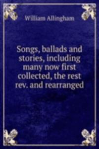 Songs, ballads and stories, including many now first collected, the rest rev. and rearranged