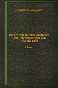 Die Schweiz in Ihren Kaempfen Und Umgestaltungen Von 1830 Bis 1850
