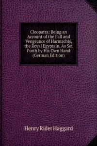 Cleopatra: Being an Account of the Fall and Vengeance of Harmachis, the Royal Egyptain, As Set Forth by His Own Hand (German Edition)