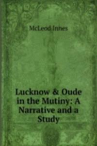 Lucknow & Oude in the Mutiny: A Narrative and a Study
