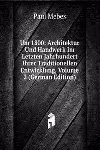 Um 1800: Architektur Und Handwerk Im Letzten Jahrhundert Ihrer Traditionellen Entwicklung, Volume 2 (German Edition)