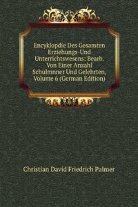 Encyklopdie Des Gesamten Erziehungs-Und Unterrichtswesens: Bearb. Von Einer Anzahl Schulmnner Und Gelehrten, Volume 6 (German Edition)
