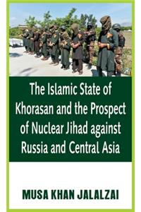 Islamic State of Khorasan and the Prospect of Nuclear Jihad against Russia and Central Asia