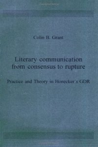 Literary communication from consensus to rupture: Practice and Theory in Honeckerâ€™s GDR: 116 (Amsterdamer Publikationen zur Sprache und Literatur)