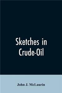 Sketches in Crude-Oil. Some Accidents and Incidents of the Petroleum Development in All Parts of the Globe