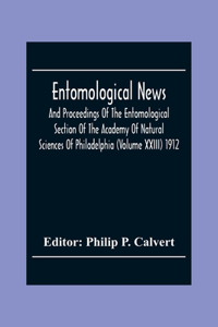 Entomological News, And Proceedings Of The Entomological Section Of The Academy Of Natural Sciences Of Philadelphia (Volume Xxiii) 1912