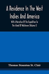 A Residence In The West Indies And America With A Narrative Of The Expedition To The Island Of Walcheren (Volume I)