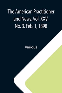 American Practitioner and News. Vol. XXV. No. 3. Feb. 1, 1898; A Semi-Monthly Journal of Medicine and Surgery