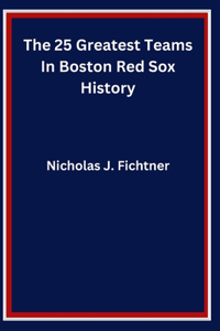 The 25 Greatest Teams In Boston Red Sox History
