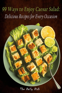 99 Ways to Enjoy Caesar Salad