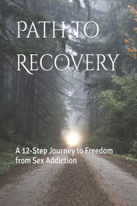 Path to Recovery: A 12-Step Journey to Freedom from Sex Addiction