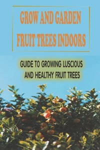 Grow And Garden Fruit Trees Indoors