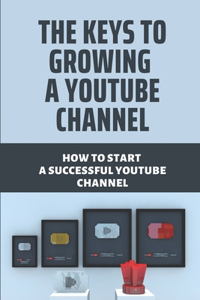 The Keys To Growing A Youtube Channel