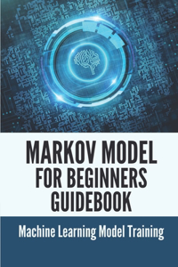 Markov Model For Beginners Guidebook: Machine Learning Model Training: Techniques To Evaluate Markov Model