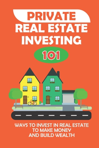 Private Real Estate Investing 101