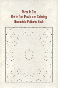 Three In One Dot to Dot, Puzzle and Coloring Geometric Patterns Book