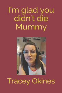 I'm glad you didn't die Mummy