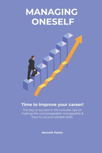 Managing oneself - The key to success in life includes tips on making the unmanageable manageable & how to Up your people skills . Time to improve your career !